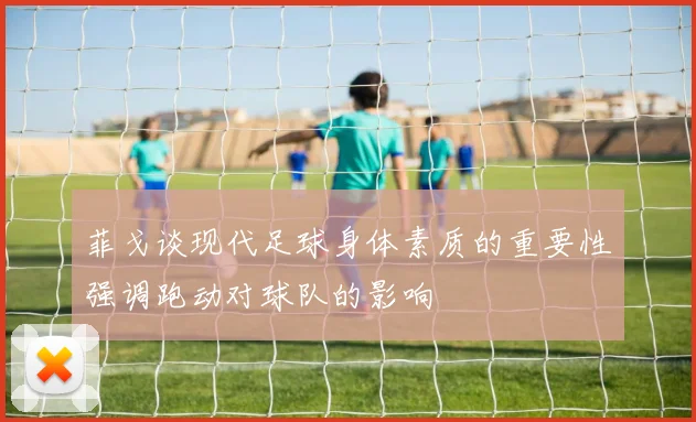 菲戈谈现代足球身体素质的重要性强调跑动对球队的影响