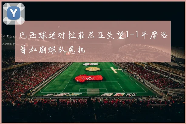 巴西球迷对拉菲尼亚失望1-1平摩洛哥加剧球队危机