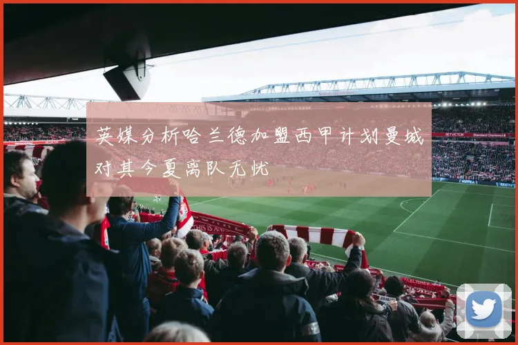 英媒分析哈兰德加盟西甲计划曼城对其今夏离队无忧