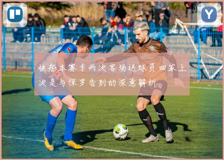 快船本赛季两次客场送球员回家上次是与保罗告别的深意解析
