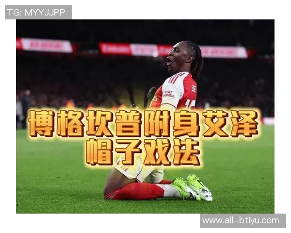 埃泽帽子戏法助阿森纳逆转热刺展现6750万镑转会价值